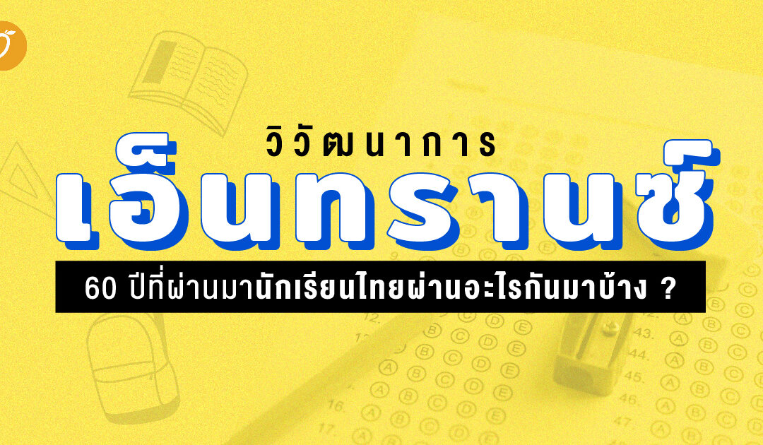 วิวัฒนาการเอ็นทรานซ์… 60 ปีที่ผ่านมานักเรียนไทยผ่านอะไรกันมาบ้าง ?