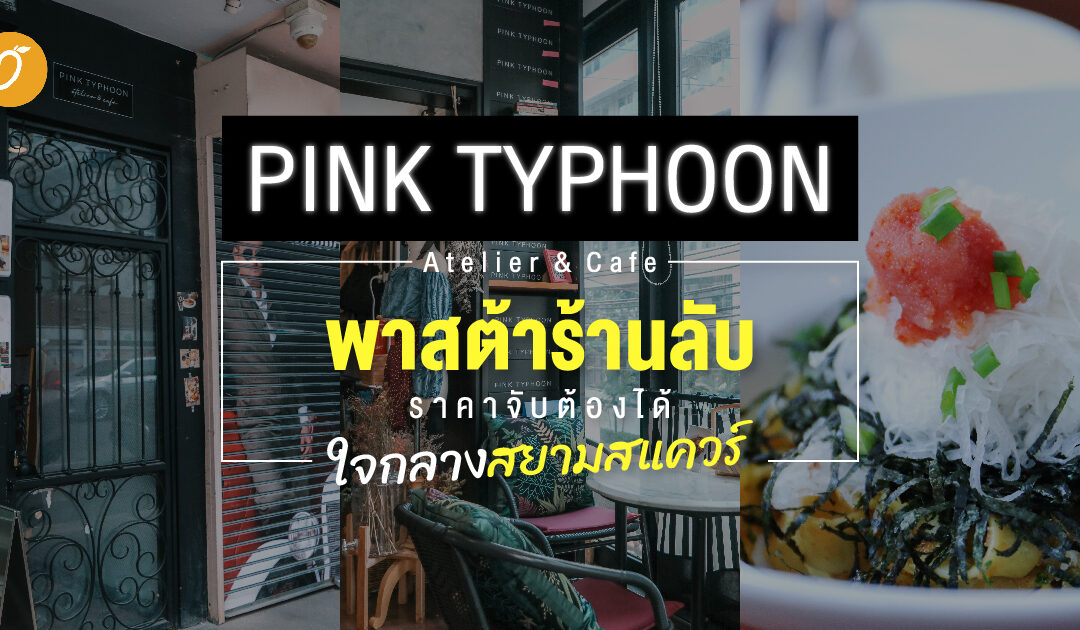 Pink Typhoon Atelier & Café พาสต้าร้านลับ ราคาจับต้องได้ ใจกลางสยามสแควร์