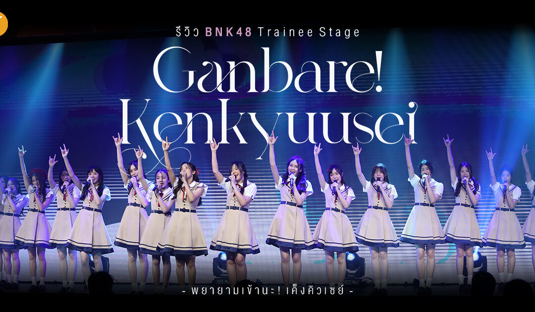 รีวิว สเตจเธียเตอร์เทรนนี BNK48 “Ganbare! Kenkyuusei” พยายามเข้านะ! เค็งคิวเซย์