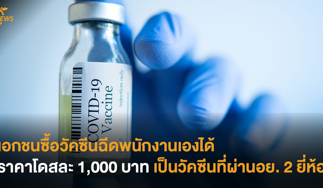 เอกชนซื้อวัคซีนฉีดพนักงานเองได้ ราคาโดสละ 1,000 บาท เป็นวัคซีนที่ผ่านอย. 2 ยี่ห้อ