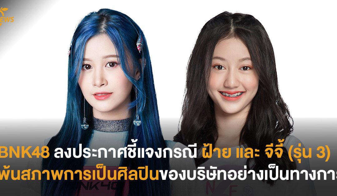 BNK48 ลงประกาศชี้แจง กรณี ฝ้าย และ จีจี้ (รุ่น 3) พ้นสภาพการเป็นศิลปินของบริษัทอย่างเป็นทางการ