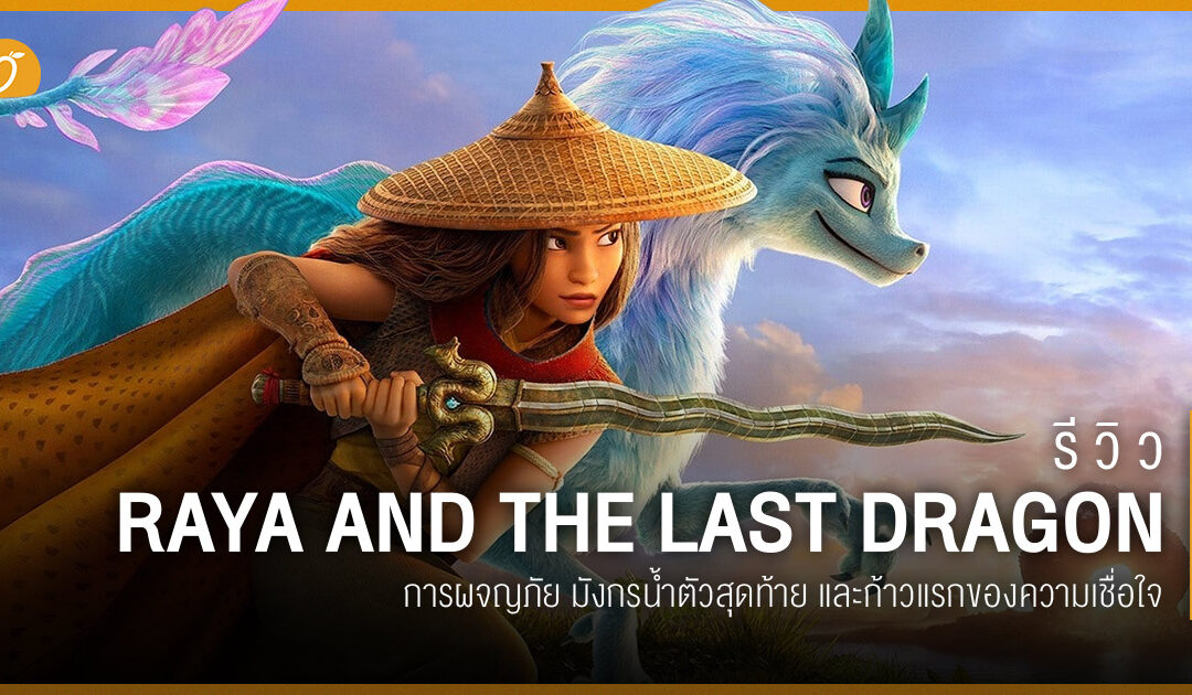 รีวิว Raya and the Last Dragon การผจญภัย มังกรน้ำตัวสุดท้าย และก้าวแรกของความเชื่อใจ