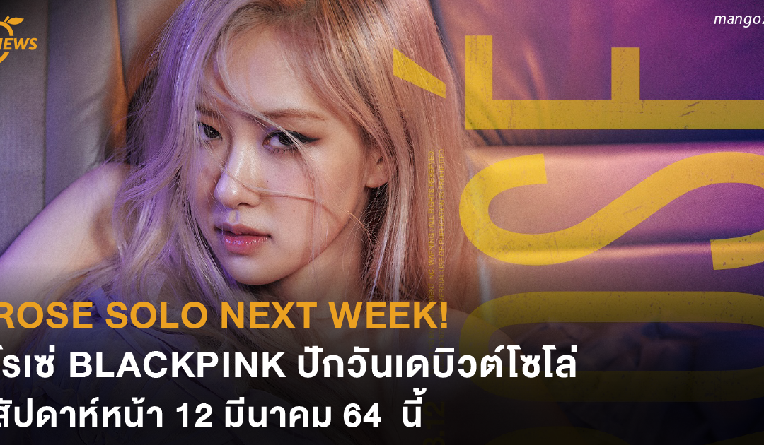 ROSÉ SOLO NEXT WEEK! โรเซ่ BLACKPINK ปักวันเดบิวต์โซโล่ สัปดาห์หน้า 12 มีนาคม 64 นี้