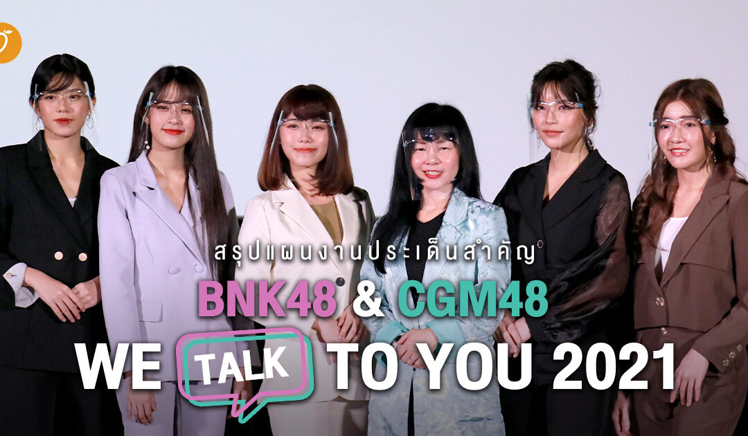 สรุปแผนงานประเด็นสำคัญงาน BNK48 & CGM48 WE TALK TO YOU 2021