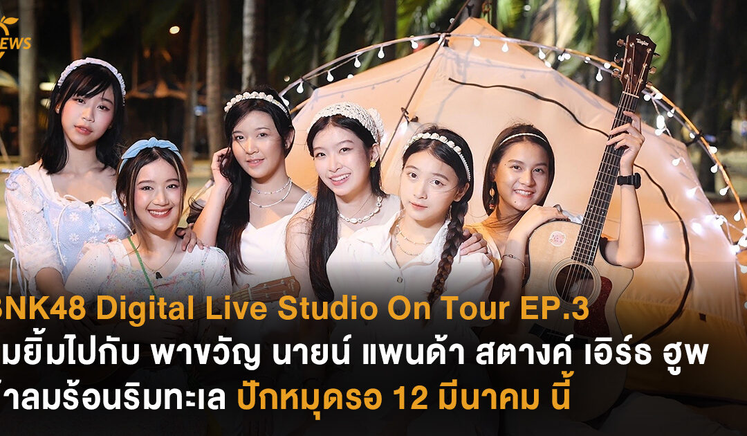 BNK48 Digital Live Studio On Tour EP.3 ชวนอมยิ้มไปกับ พาขวัญ นาย แพนด้า สตางค์ เอิร์ธ ฮูพ ท้าลมร้อนริมทะเล ปักหมุดรอ 12 มีนาคม นี้ เวลา 18.00 น. 