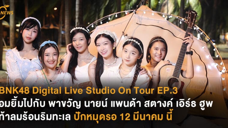 BNK48 Digital Live Studio On Tour EP.3 ชวนอมยิ้มไปกับ พาขวัญ นาย แพนด้า สตางค์ เอิร์ธ ฮูพ ท้าลมร้อนริมทะเล ปักหมุดรอ 12 มีนาคม นี้ เวลา 18.00 น. 