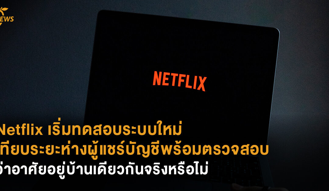 Netflix เริ่มทดสอบระบบใหม่ เทียบระยะห่างผู้แชร์บัญชีพร้อมตรวจสอบว่าอาศัยอยู่บ้านเดียวกันจริงหรือไม่