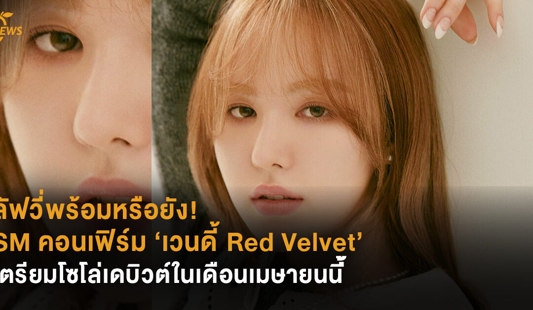 ลัฟวี่พร้อมหรือยัง! SM คอนเฟิร์ม ‘เวนดี้ Red Velvet’ เตรียมโซโล่เดบิวต์ในเดือนเมษายนนี้