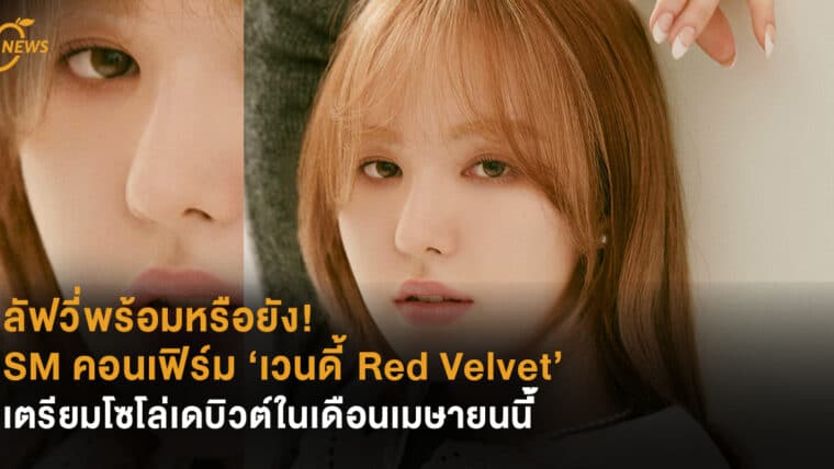 ลัฟวี่พร้อมหรือยัง! SM คอนเฟิร์ม ‘เวนดี้ Red Velvet’ เตรียมโซโล่เดบิวต์ในเดือนเมษายนนี้