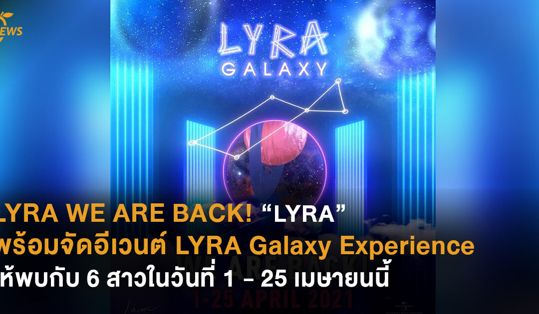 WE ARE BACK! “LYRA” พร้อมจัดอีเวนต์ LYRA Galaxy Experience ให้พบกับ 6 สาวในวันที่ 1 – 25 เมษายนนี้