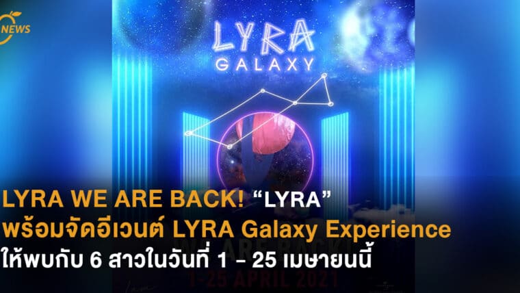 WE ARE BACK! “LYRA” พร้อมจัดอีเวนต์ LYRA Galaxy Experience ให้พบกับ 6 สาวในวันที่ 1 - 25 เมษายนนี้