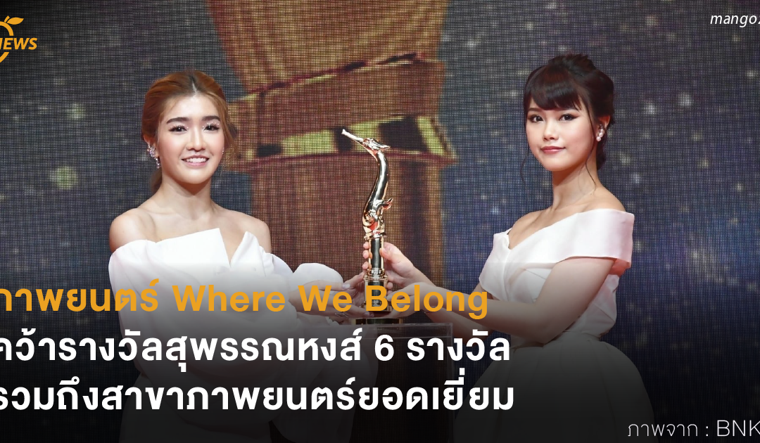 ภาพยนตร์ Where We Belong คว้ารางวัลสุพรรณหงส์ 6 รางวัล รวมถึงสาขาภาพยนตร์ยอดเยี่ยม