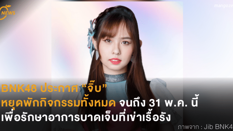 BNK48 ประกาศ “จิ๊บ” หยุดพักกิจกรรมทั้งหมด จนถึง 31 พ.ค. นี้ เพื่อรักษาอาการบาดเจ็บที่เข่าเรื้อรัง