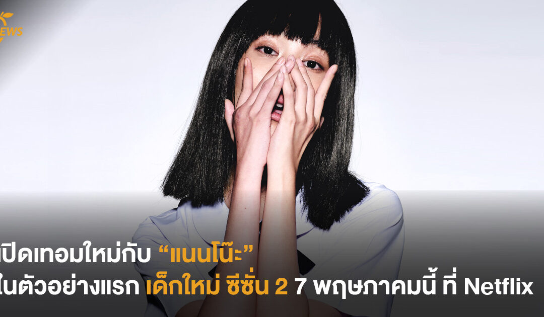 เปิดเทอมใหม่กับ “แนนโน๊ะ” ในตัวอย่างแรก เด็กใหม่ ซีซั่น 2 7 พฤษภาคมนี้ ที่ Netflix