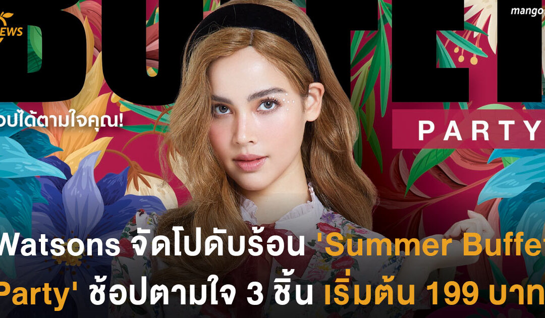 Watsons จัดโปดับร้อน ‘Summer Buffet Party’ ช้อปตามใจ 3 ชิ้น เริ่มต้น 199 บาท