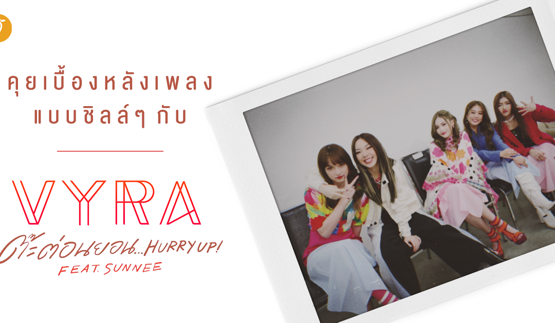 คุยเบื้องหลังเพลงแบบชิลล์ๆ กับ VYRA ต๊ะต่อนยอน…Hurry Up feat. SUNNEE