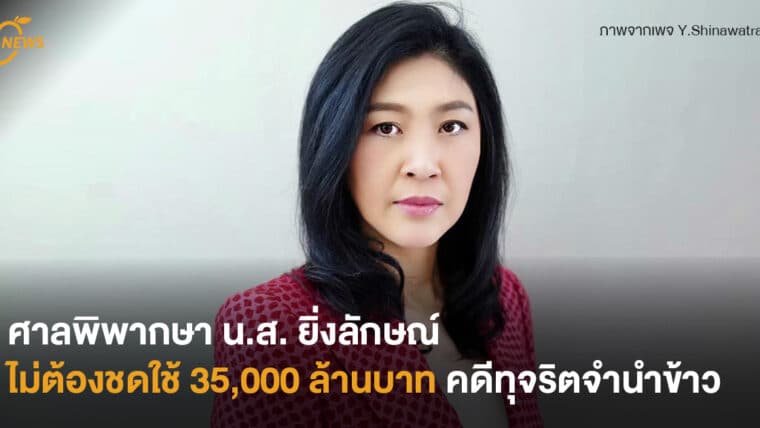 ศาลพิพากษา น.ส. ยิ่งลักษณ์  ไม่ต้องชดใช้ 35,000 ล้านบาท  คดีทุจริตจำนำข้าว