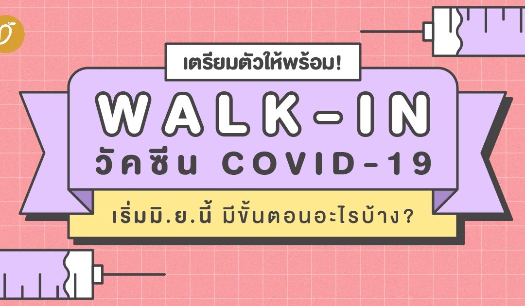 เตรียมตัวให้พร้อม! Walk-In วัคซีนโควิด 19 เริ่มมิ.ย.นี้ มีขั้นตอนอะไรบ้าง?