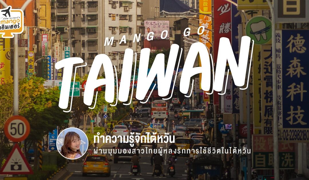 Mango Go Taiwan : ทำความรู้จักไต้หวัน ผ่านมุมมองสาวไทยผู้หลงรักการใช้ชีวิตในไต้หวัน