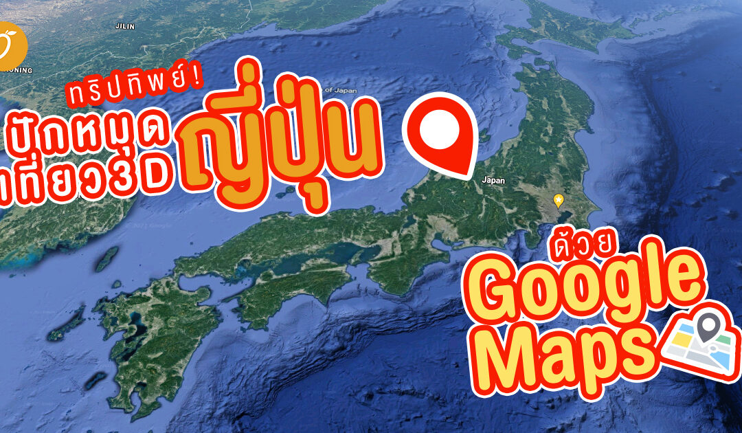 ทริปทิพย์! ปักหมุดเที่ยวญี่ปุ่นด้วย Google Map แบบ 3D!