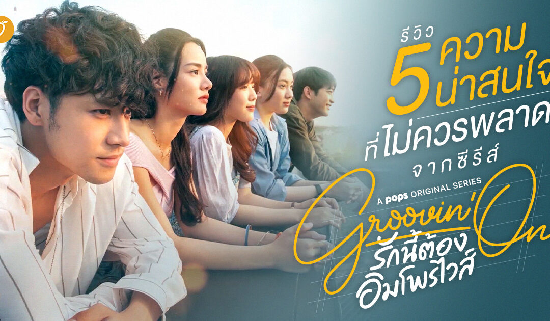 รีวิว 5 สิ่งที่ไม่ควรพลาดจากซีรีส์ Groovin’On รักนี้ต้องอิมโพรไวส์