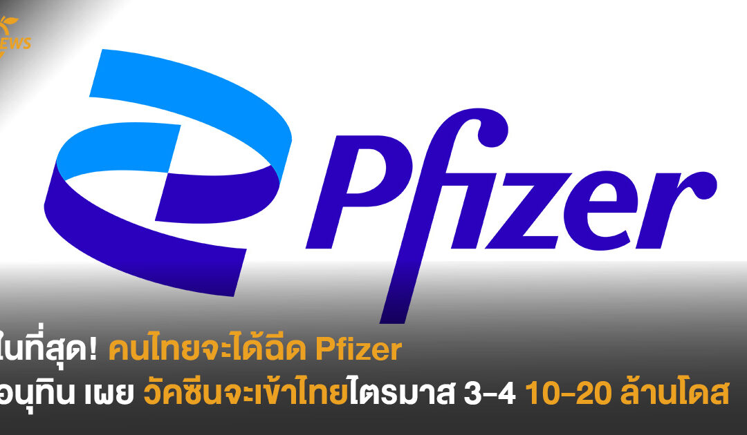 ในที่สุด! คนไทยจะได้ฉีด Pfizer อนุทิน เผย วัคซีนจะเข้าไทยไตรมาส 3-4 10-20 ล้านโดส