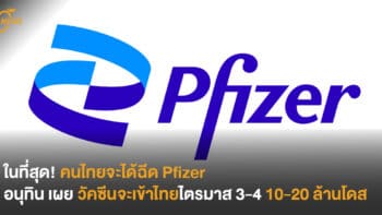 ในที่สุด! คนไทยจะได้ฉีด Pfizer อนุทิน เผย วัคซีนจะเข้าไทยไตรมาส 3-4 10-20 ล้านโดส