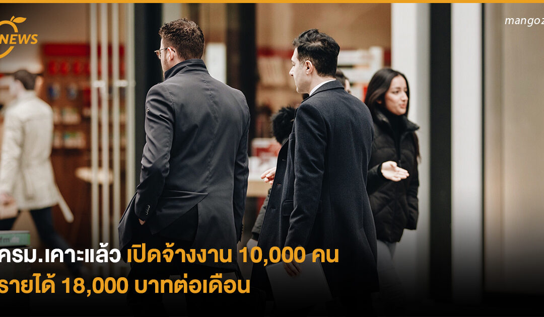 ครม.เคาะแล้ว เปิดจ้างงาน 10,000 คน รายได้ 18,000 บาทต่อเดือน