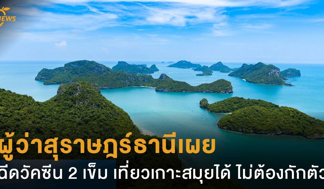 ผู้ว่าสุราษฎร์ธานีเผย ฉีดวัคซีน 2 เข็ม เที่ยวเกาะสมุยได้ ไม่ต้องกักตัว