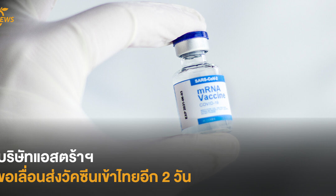 บริษัทแอสตร้าฯ ขอเลื่อนส่งวัคซีนเข้าไทยอีก 2 วัน
