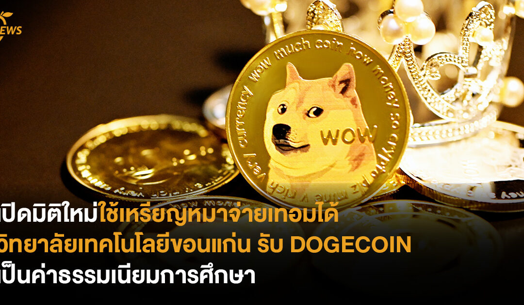 เปิดมิติใหม่ใช้เหรียญหมาจ่ายเทอมได้ วิทยาลัยเทคโนโลยีขอนแก่น รับ DOGECOIN เป็นค่าธรรมเนียมการศึกษา