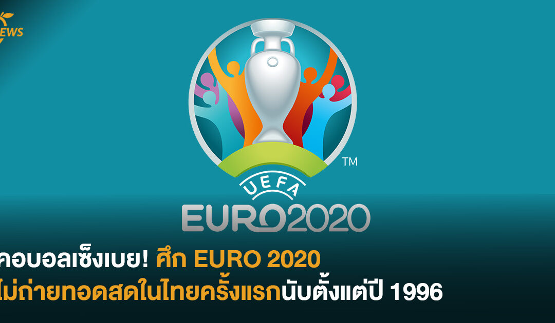 คอบอลเซ็งเบย! ศึก EURO 2020 ไม่ถ่ายทอดสดในไทยครั้งแรกนับตั้งแต่ปี 1996