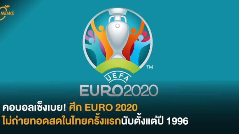 คอบอลเซ็งเบย! ศึก EURO 2020 ไม่ถ่ายทอดสดในไทยครั้งแรกนับตั้งแต่ปี 1996