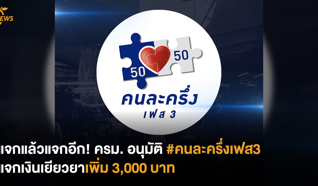 แจกแล้วแจกอีก! ครม. อนุมัติ #คนละครึ่งเฟส3 แจกเงินเยียวยาเพิ่ม 3,000 บาท