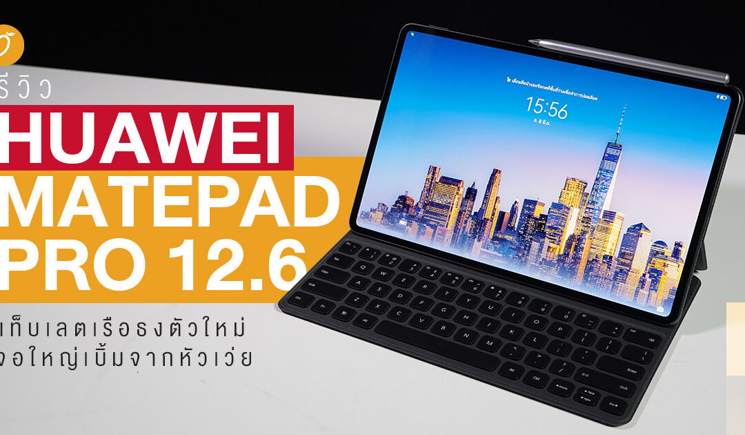 รีวิว Huawei MatePad Pro 12.6 แท็บเลตเรือธงตัวใหม่จอใหญ่เบิ้มจากหัวเว่ย