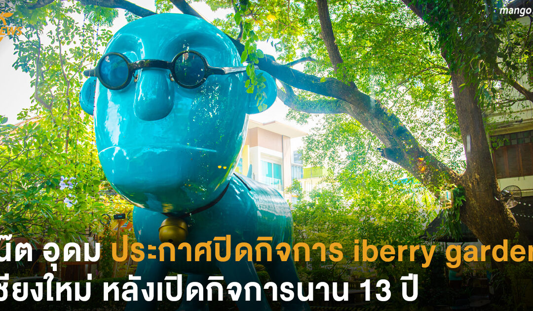 โน๊ต อุดม ประกาศปิดกิจการ iberry garden เชียงใหม่ หลังเปิดกิจการนาน 13 ปี