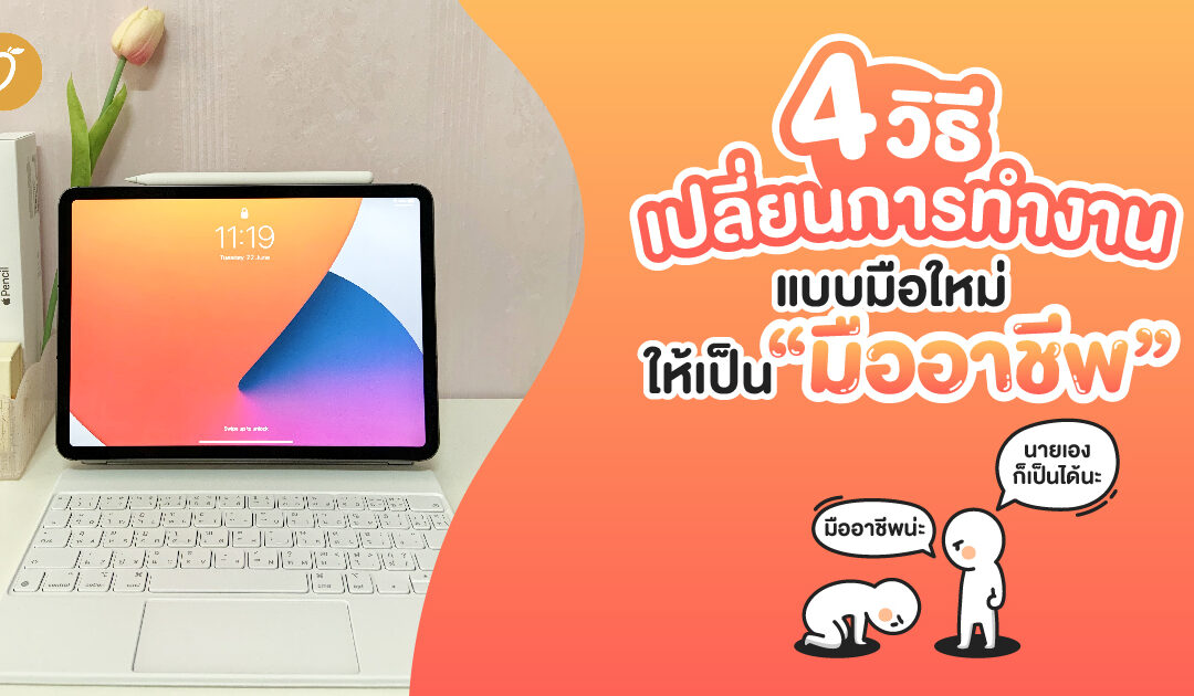 4 วิธี เปลี่ยนการทำงานแบบมือใหม่ให้เป็นมืออาชีพ เหมือน iPad Pro 2021