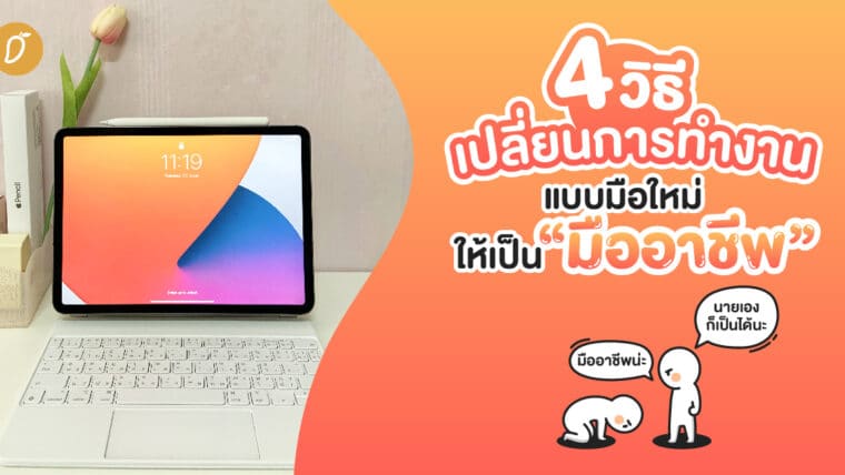 4 วิธี เปลี่ยนการทำงานแบบมือใหม่ให้เป็นมืออาชีพ เหมือน iPad Pro 2021