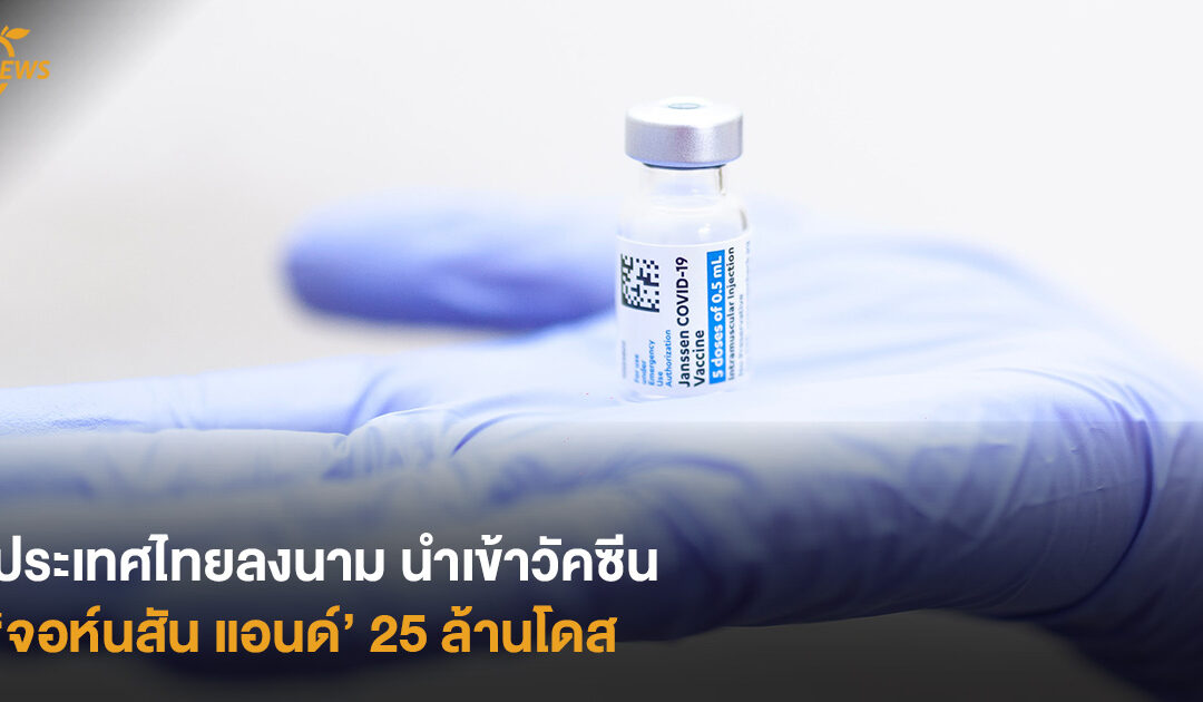 ประเทศไทยลงนาม นำเข้าวัคซีน ‘จอห์นสัน แอนด์’ 25 ล้านโดส