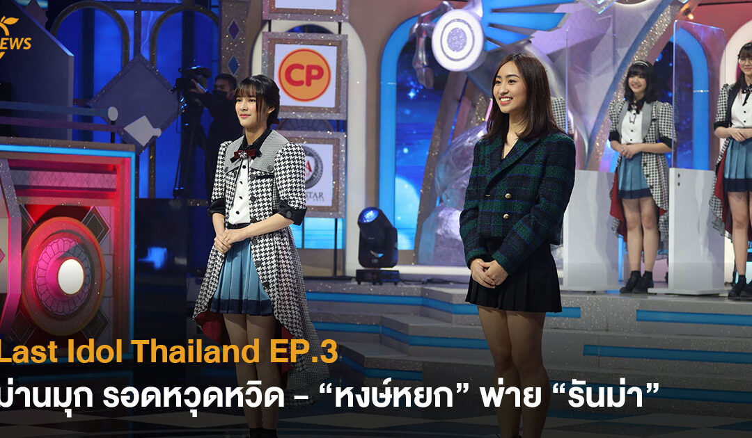 Last Idol Thailand EP.3 ม่านมุก รอดหวุดหวิด – “หงษ์หยก” พ่าย “รันม่า”