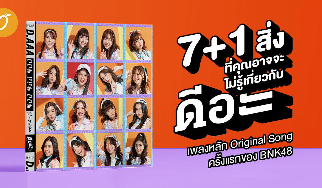 7 สิ่งที่คุณอาจไม่รู้เกี่ยวกับ “ดี-อะ” เพลงหลัก Original Song ครั้งแรกของ BNK48 !!