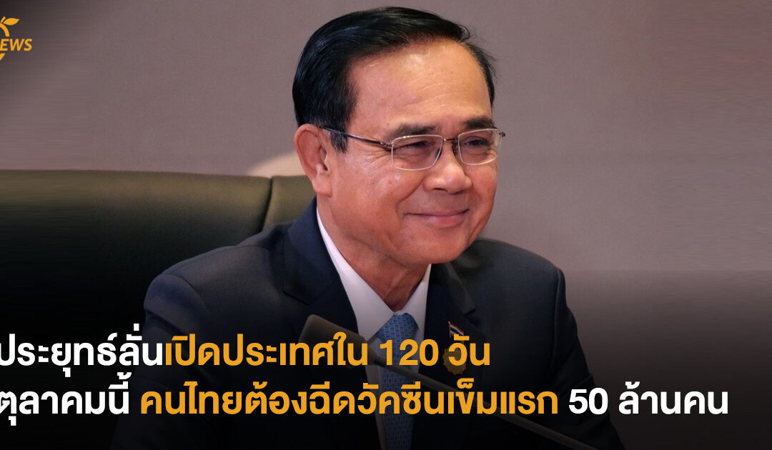 ประยุทธ์ลั่น เปิดประเทศใน 120 วัน และตุลาคมนี้ คนไทยต้องฉีดวัคซีนเข็มแรก 50 ล้านคน