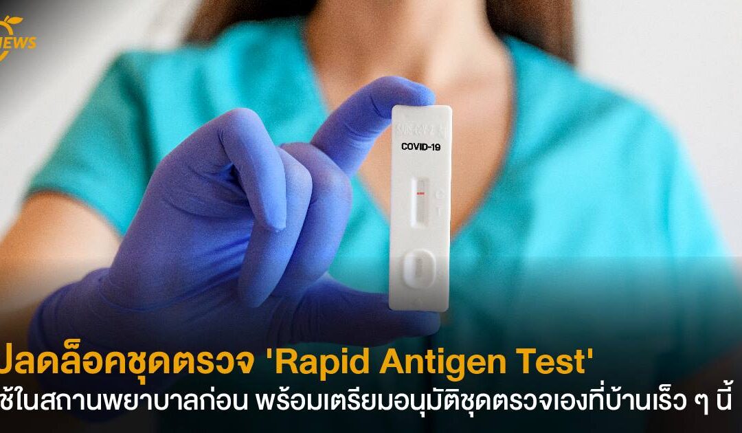 ปลดล็อคชุดตรวจ ‘Rapid Antigen Test’ ใช้ในสถานพยาบาล ก่อน พร้อมเตรียมอนุมัติชุดตรวจเองที่บ้านเร็ว ๆ นี้