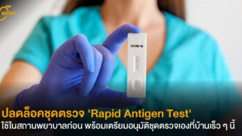ปลดล็อคชุดตรวจ 'Rapid Antigen Test' ใช้ในสถานพยาบาล ก่อน พร้อมเตรียมอนุมัติชุดตรวจเองที่บ้านเร็ว ๆ นี้