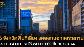 6 จังหวัดพื้นที่เสี่ยง งดออกนอกเคหะสถาน  22.00-04.00 น ขอให้ WFH 100%  เริ่ม 10 ก.ค. 64