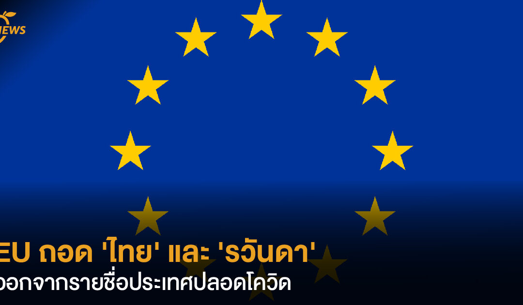 EU ถอด ‘ไทย’ และ ‘รวันดา’ ออกจากรายชื่อประเทศปลอดโควิด