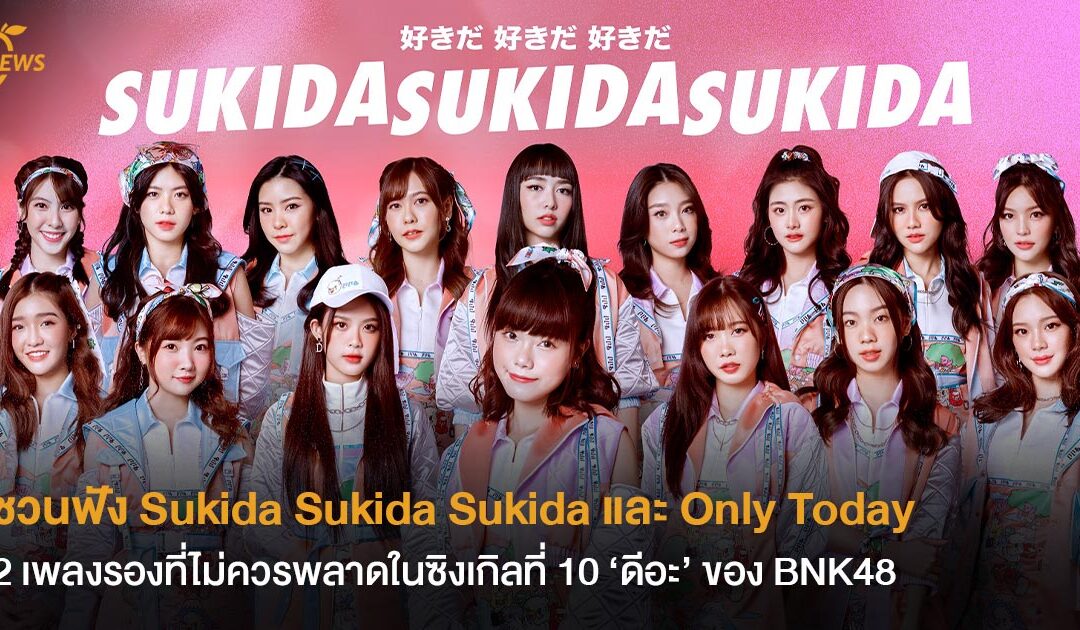ชวนฟัง Sukida Sukida Sukida และ Only Today สองเพลงรองที่ไม่ควรพลาดในซิงเกิลที่ 10 ‘ดีอะ’ ของ BNK48