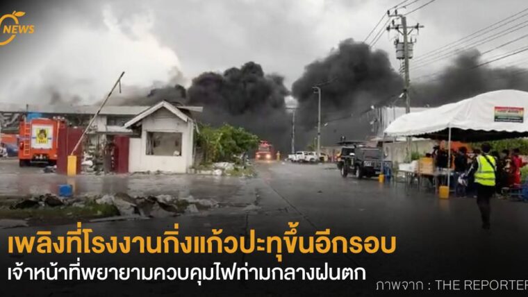 เพลิงที่โรงงานกิ่งแก้วปะทุขึ้นอีกรอบ เจ้าหน้าที่พยายามควบคุมไฟท่ามกลางฝนตก