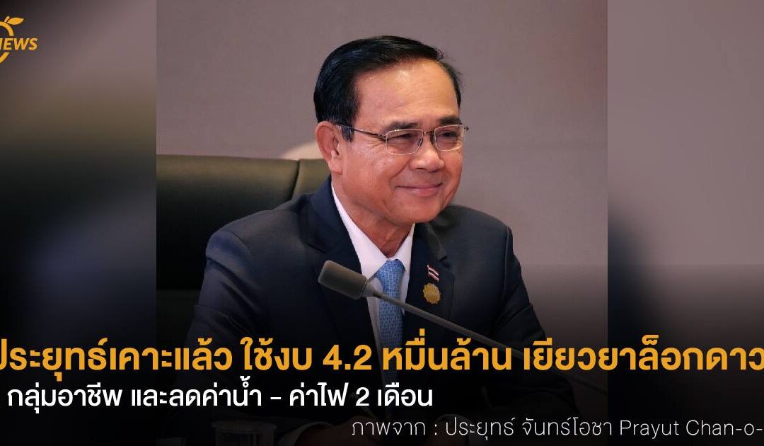 ประยุทธ์เคาะแล้ว ใช้งบ 4.2 หมื่นล้านเยียวยาล็อกดาวน์ 9 กลุ่มอาชีพ และลดค่าน้ำ – ค่าไฟ 2 เดือน