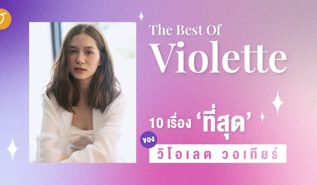 The Best Of Violette 10 เรื่อง ‘ที่สุด’ ของวิโอเลต วอเทียร์